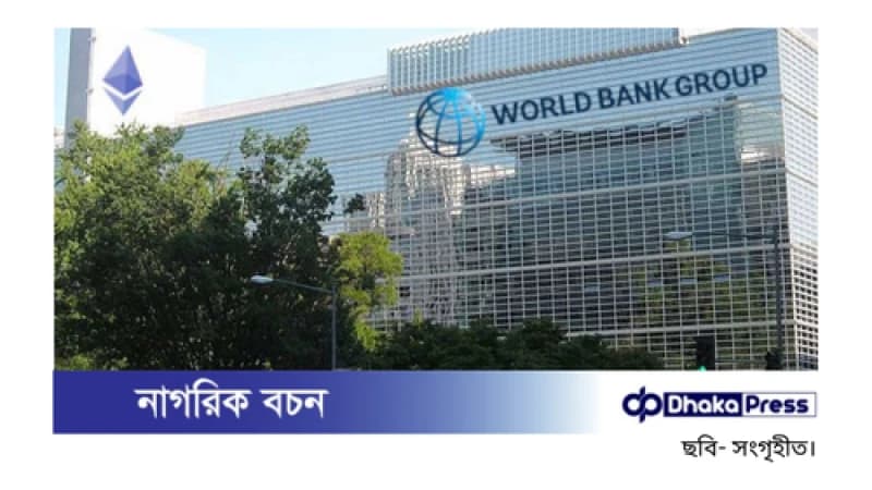 দুই প্রকল্পে বাংলাদেশকে বিশ্বব্যাংকের সাড়ে ১০ হাজার কোটি টাকার ঋণ