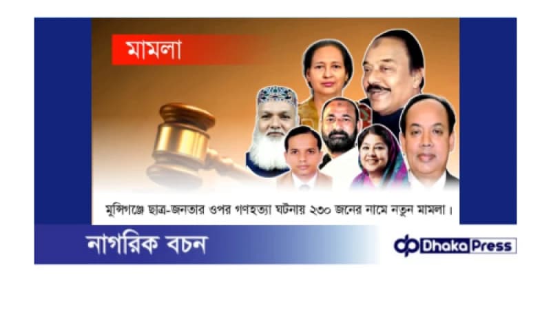 মুন্সিগঞ্জে ছাত্র-জনতার ওপর গণহত্যা ঘটনায় ২৩০ জনের নামে নতুন মামলা। 