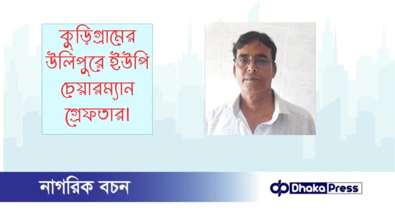 কুড়িগ্রামের উলিপুরে ইউপি চেয়ারম্যান গ্রেফতার 