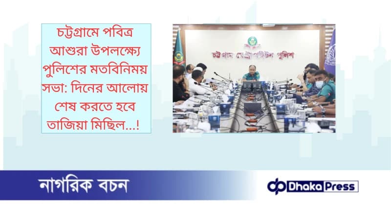চট্টগ্রামে পবিত্র আশুরা উপলক্ষ্যে পুলিশের মতবিনিময় সভা: দিনের আলোয় শেষ করতে হবে তাজিয়া মিছিল...!
