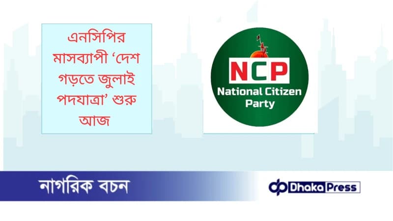 এনসিপির মাসব্যাপী ‘দেশ গড়তে জুলাই পদযাত্রা’ শুরু আজ