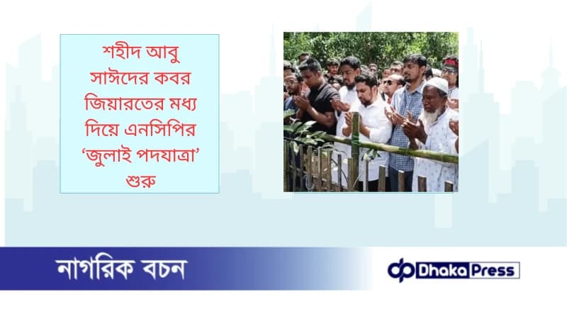 শহীদ আবু সাঈদের কবর জিয়ারতের মধ্য দিয়ে এনসিপির ‘জুলাই পদযাত্রা’ শুরু