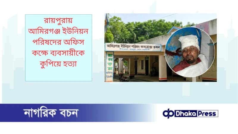 রায়পুরায় আমিরগঞ্জ ইউনিয়ন পরিষদের অফিস কক্ষে ব্যবসায়ীকে কুপিয়ে হত্যা