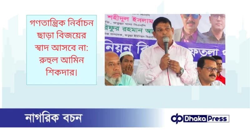 গণতান্ত্রিক নির্বাচন ছাড়া বিজয়ের স্বাদ আসবে না: রুহুল আমিন শিকদার