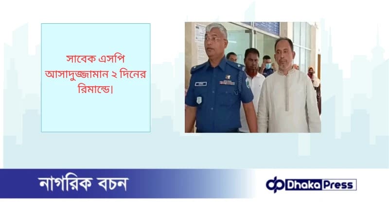 সাবেক এসপি আসাদুজ্জামান ২ দিনের রিমান্ডে