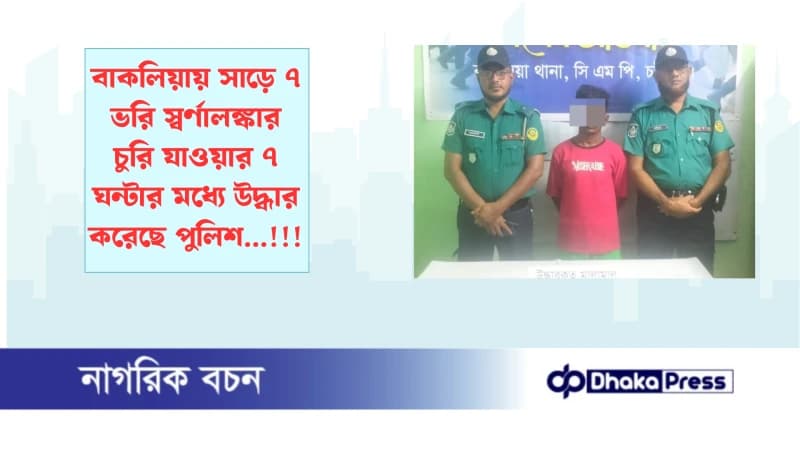 বাকলিয়ায় সাড়ে ৭ ভরি স্বর্ণালঙ্কার চুরি যাওয়ার ৭ ঘন্টার মধ্যে উদ্ধার করেছে পুলিশ...!!!