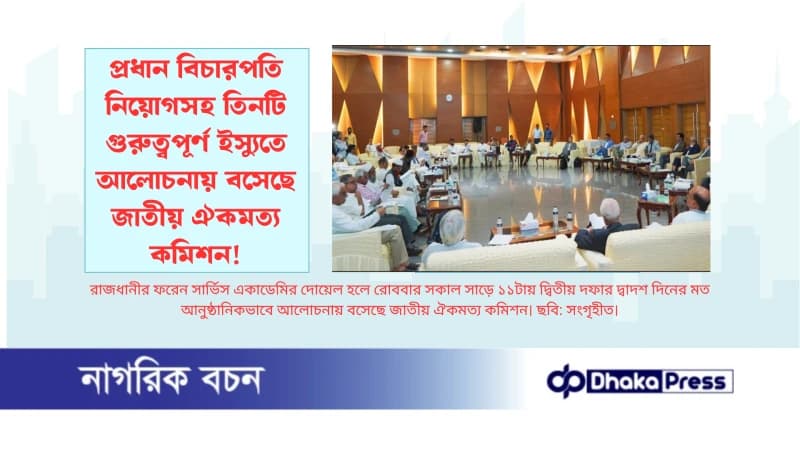 প্রধান বিচারপতি নিয়োগসহ তিনটি গুরুত্বপূর্ণ ইস্যুতে আলোচনায় বসেছে জাতীয় ঐকমত্য কমিশন