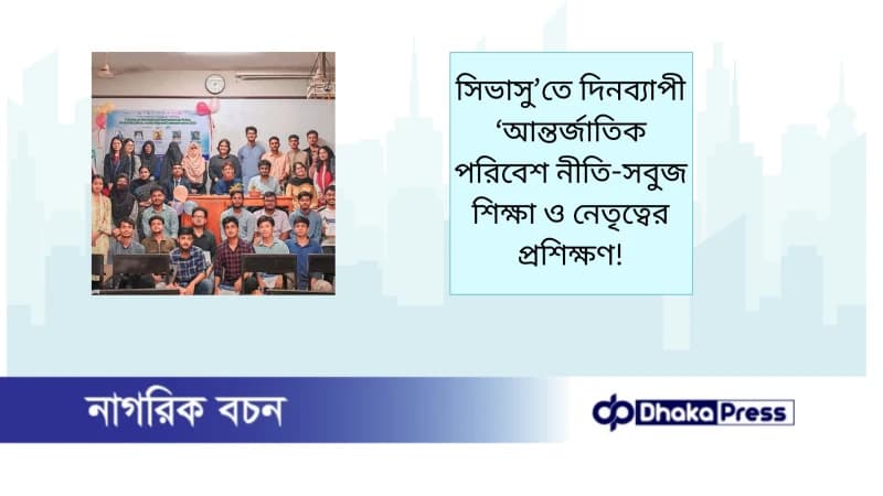সিভাসু’তে দিনব্যাপী ‘আন্তর্জাতিক পরিবেশ নীতি-সবুজ শিক্ষা ও নেতৃত্বের প্রশিক্ষণ