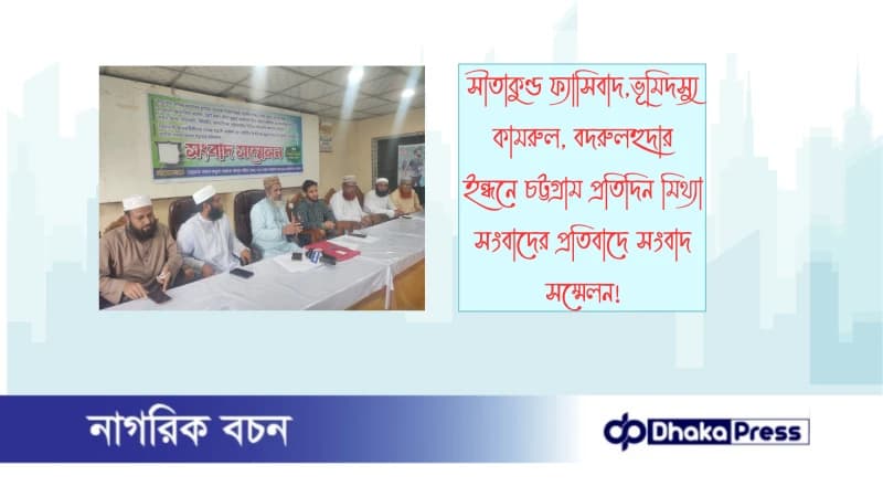সীতাকুণ্ড ফ্যাসিবাদ,ভূমিদস্যু কামরুল, বদরুলহুদার  ইন্ধনে চট্টগ্রাম প্রতিদিন মিথ্যা সংবাদের প্রতিবাদে সংবাদ সম্মেলন