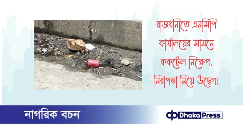 রাজধানীতে এনসিপি কার্যালয়ের সামনে ককটেল নিক্ষেপ, নিরাপত্তা নিয়ে উদ্বেগ