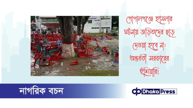 গোপালগঞ্জে হামলার ঘটনায় জড়িতদের ছাড় দেওয়া হবে না: অন্তর্বর্তী সরকারের হুঁশিয়ারি