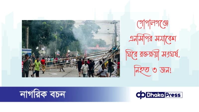 গোপালগঞ্জে এনসিপির সমাবেশ ঘিরে রক্তক্ষয়ী সংঘর্ষ, নিহত ৩ জন