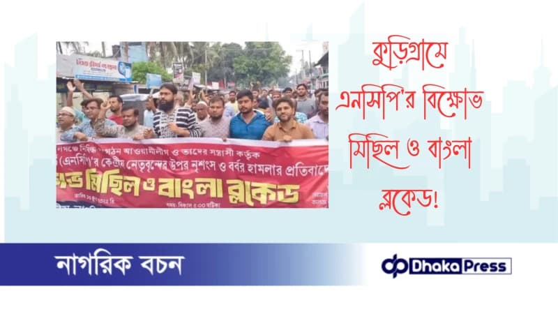 কুড়িগ্রামে এনসিপির বিক্ষোভ মিছিল ও বাংলা ব্লকেড