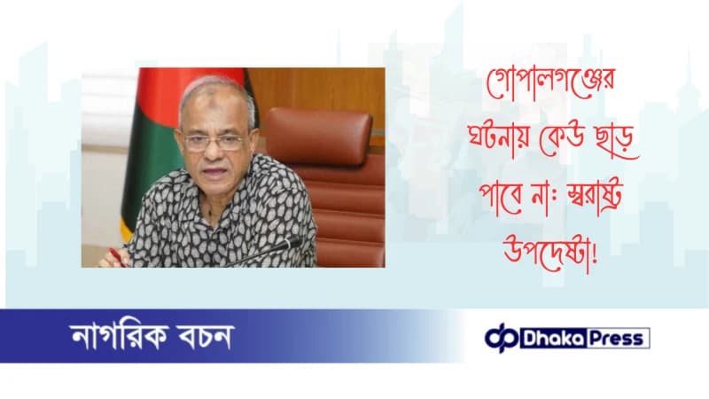 গোপালগঞ্জের ঘটনায় কেউ ছাড় পাবে না: স্বরাষ্ট্র উপদেষ্টা