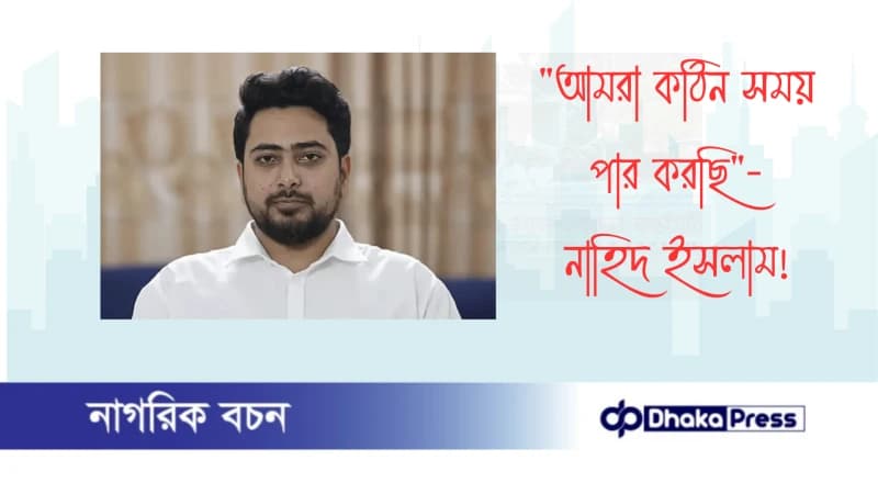 আমরা কঠিন সময় পার করছি — নাহিদ ইসলাম