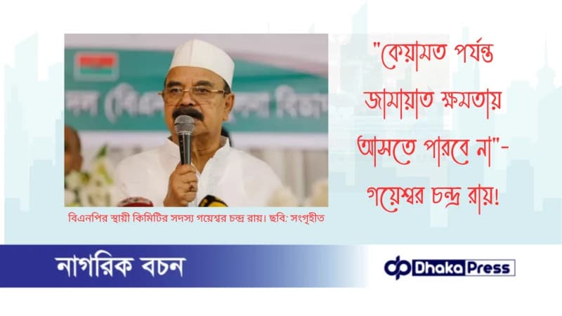 কেয়ামত পর্যন্ত জামায়াত ক্ষমতায় আসতে পারবে না — গয়েশ্বর চন্দ্র রায়