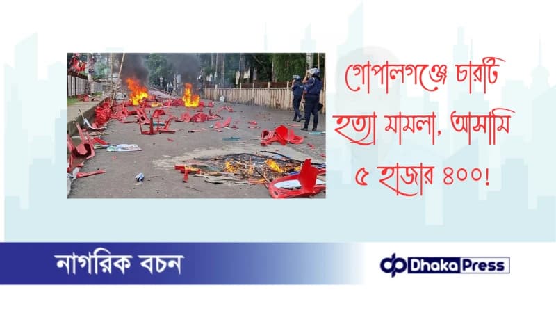 গোপালগঞ্জে চারটি হত্যা মামলা, আসামি ৫ হাজার ৪০০