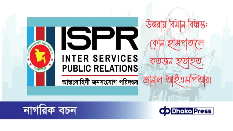 উত্তরায় বিমান বিধ্বস্ত: কোন হাসপাতালে কতজন হতাহত, জানাল আইএসপিআর