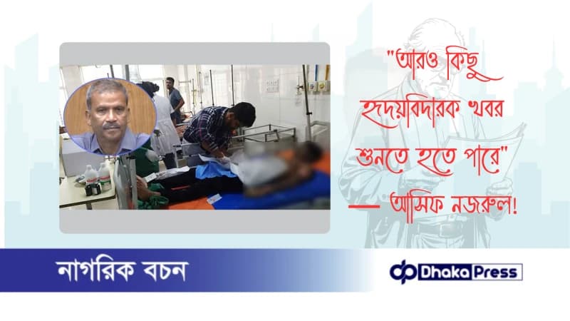 আরও কিছু হৃদয়বিদারক খবর শুনতে হতে পারে — আসিফ নজরুল