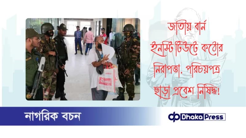জাতীয় বার্ন ইনস্টিটিউটে কঠোর নিরাপত্তা, পরিচয়পত্র ছাড়া প্রবেশ নিষিদ্ধ