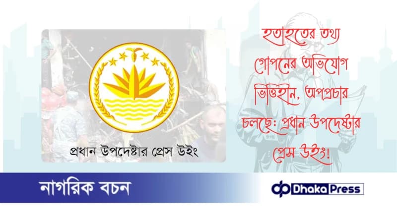 হতাহতের তথ্য গোপনের অভিযোগ ভিত্তিহীন, অপপ্রচার চলছে: প্রধান উপদেষ্টার প্রেস উইং