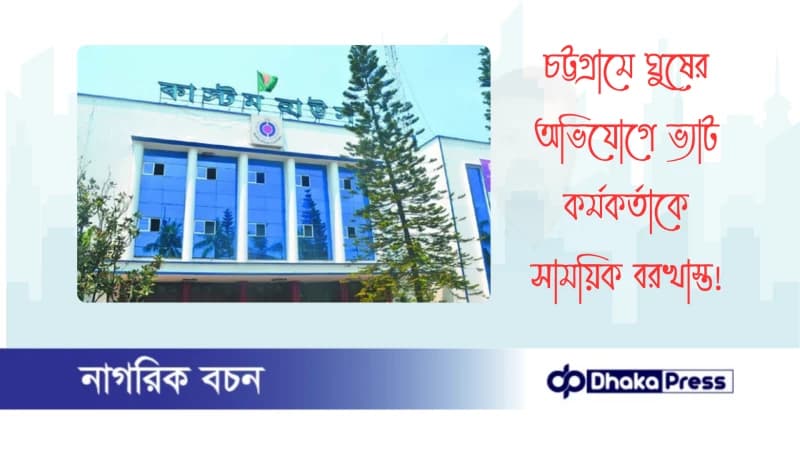 চট্টগ্রামে ঘুষের অভিযোগে ভ্যাট কর্মকর্তাকে সাময়িক বরখাস্ত