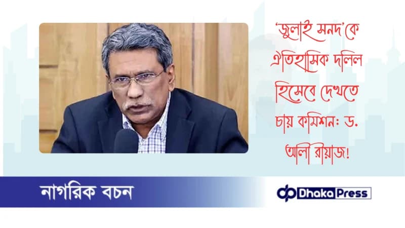‘জুলাই সনদ’কে ঐতিহাসিক দলিল হিসেবে দেখতে চায় কমিশন: ড. আলী রীয়াজ