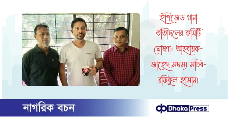 ইপিজেড থানা তাঁতীদলের কমিটি ঘোষণা: আহ্বায়ক-জাহেদ,সদস্য সচিব- রফিকুল হাসান