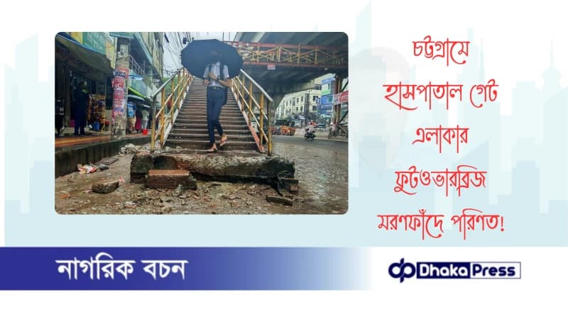 চট্টগ্রামে হাসপাতাল গেট এলাকার ফুটওভারব্রিজ মরণফাঁদে পরিণত!