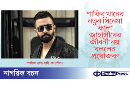 শাকিব খানের নতুন সিনেমা ‘কালা জাহাঙ্গীরের জীবনী’ নয়, বললেন প্রযোজক