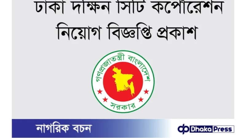 ঢাকা দক্ষিণ সিটি করপোরেশনে (ডিএসসিসি) নিয়োগ বিজ্ঞপ্তি প্রকাশ