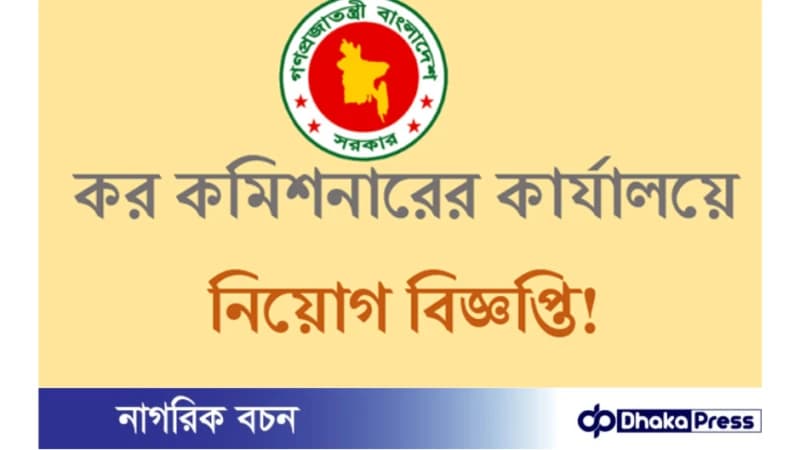 কর কমিশনারের কার্যালয়ে নিয়োগ বিজ্ঞপ্তি প্রকাশ