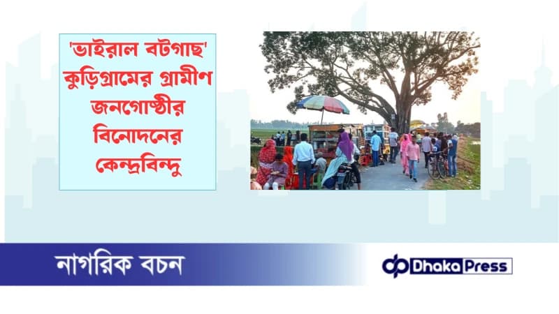 ভাইরাল বটগাছ কুড়িগ্রামের গ্রামীণ জনগোষ্ঠীর বিনোদনের কেন্দ্রবিন্দু ভাইরাল বটগাছ কুড়িগ্রামের গ্রামীণ জনগোষ্ঠীর বিনোদনের কেন্দ্রবিন্দু
