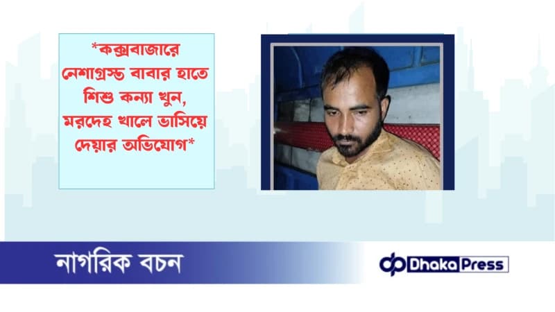 *কক্সবাজারে নেশাগ্রস্ত বাবার হাতে শিশু কন্যা খুন, মরদেহ খালে ভাসিয়ে দেয়ার অভিযোগ* *কক্সবাজারে নেশাগ্রস্ত বাবার হাতে শিশু কন্যা খুন, মরদেহ খালে ভাসিয়ে দেয়ার অভিযোগ*