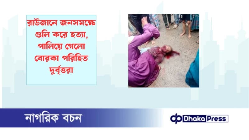 রাউজানে জনসমক্ষে গুলি করে হত্যা, পালিয়ে গেলো বোরকা পরিহিত দুর্বৃত্তরা রাউজানে জনসমক্ষে গুলি করে হত্যা, পালিয়ে গেলো বোরকা পরিহিত দুর্বৃত্তরা