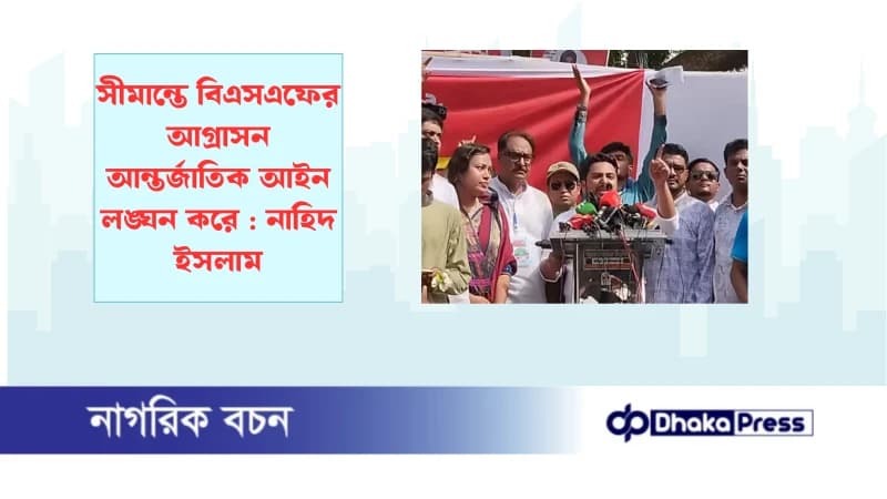 সীমান্তে বিএসএফের আগ্রাসন আন্তর্জাতিক আইন লঙ্ঘন করে : নাহিদ ইসলাম সীমান্তে বিএসএফের আগ্রাসন আন্তর্জাতিক আইন লঙ্ঘন করে : নাহিদ ইসলাম