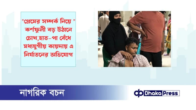 প্রেমের সম্পর্ক নিয়ে কর্ণফুলী বড় উঠানে চোখ,হাত–পা বেঁধে মধ্যযুগীয় কায়দায় এ নির্যাতনের অভিযোগ প্রেমের সম্পর্ক নিয়ে কর্ণফুলী বড় উঠানে চোখ,হাত–পা বেঁধে মধ্যযুগীয় কায়দায় এ নির্যাতনের অভিযোগ