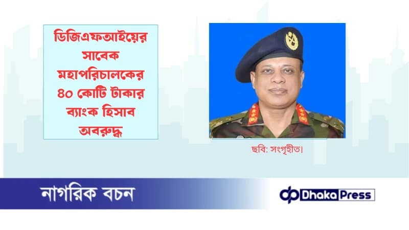 ডিজিএফআইয়ের সাবেক মহাপরিচালকের ৪০ কোটি টাকার ব্যাংক হিসাব অবরুদ্ধ ডিজিএফআইয়ের সাবেক মহাপরিচালকের ৪০ কোটি টাকার ব্যাংক হিসাব অবরুদ্ধ