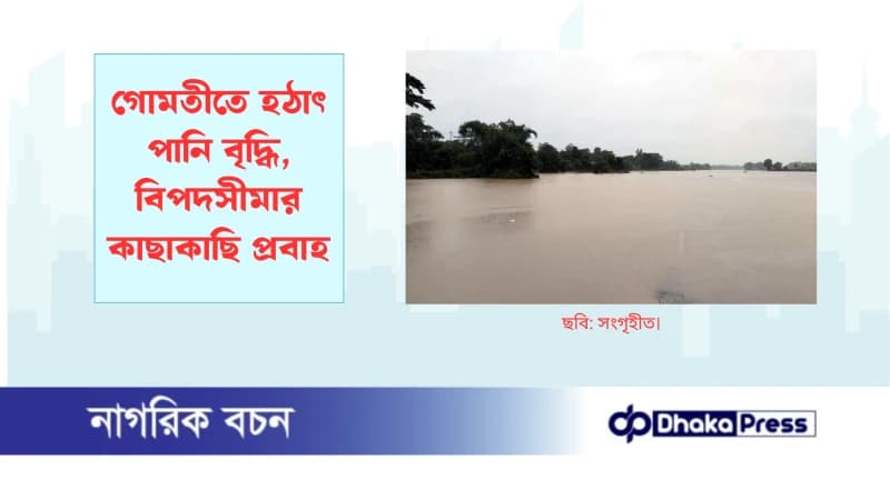 গোমতীতে হঠাৎ পানি বৃদ্ধি, বিপদসীমার কাছাকাছি প্রবাহ গোমতীতে হঠাৎ পানি বৃদ্ধি, বিপদসীমার কাছাকাছি প্রবাহ