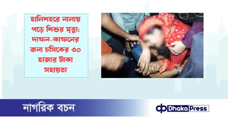 হালিশহরে নালায় পড়ে শিশুর মৃত্যু: দাফন-কাফনের জন্য চসিকের ৩০ হাজার টাকা সহায়তা হালিশহরে নালায় পড়ে শিশুর মৃত্যু: দাফন-কাফনের জন্য চসিকের ৩০ হাজার টাকা সহায়তা