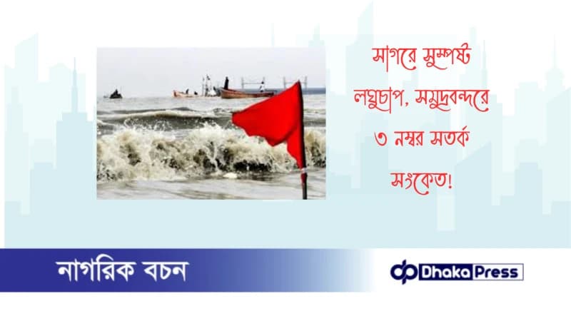 সাগরে সুস্পষ্ট লঘুচাপ, সমুদ্রবন্দরে ৩ নম্বর সতর্ক সংকেত সাগরে সুস্পষ্ট লঘুচাপ, সমুদ্রবন্দরে ৩ নম্বর সতর্ক সংকেত