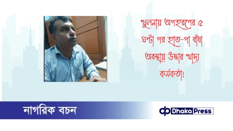 খুলনায় অপহরণের ৫ ঘণ্টা পর হাত-পা বাঁধা অবস্থায় উদ্ধার খাদ্য কর্মকর্তা খুলনায় অপহরণের ৫ ঘণ্টা পর হাত-পা বাঁধা অবস্থায় উদ্ধার খাদ্য কর্মকর্তা