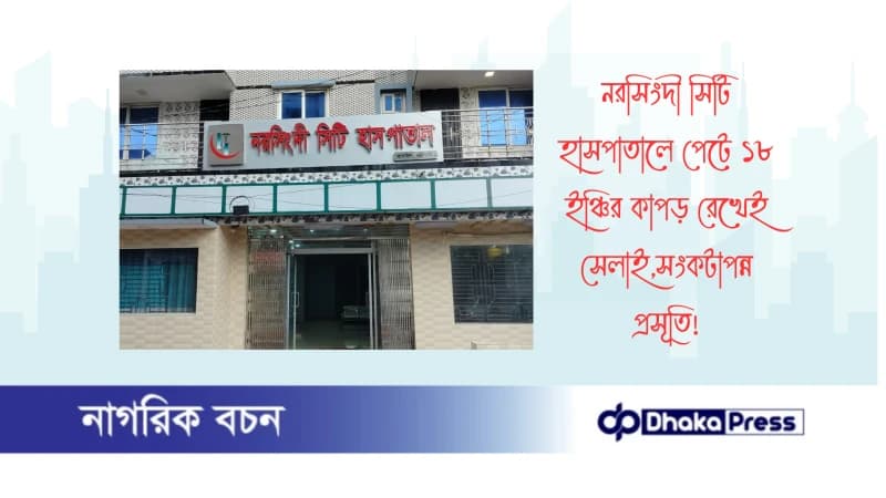 নরসিংদী সিটি হাসপাতালে পেটে ১৮ ইঞ্চির কাপড় রেখেই সেলাই,সংকটাপন্ন প্রসূতি নরসিংদী সিটি হাসপাতালে পেটে ১৮ ইঞ্চির কাপড় রেখেই সেলাই,সংকটাপন্ন প্রসূতি