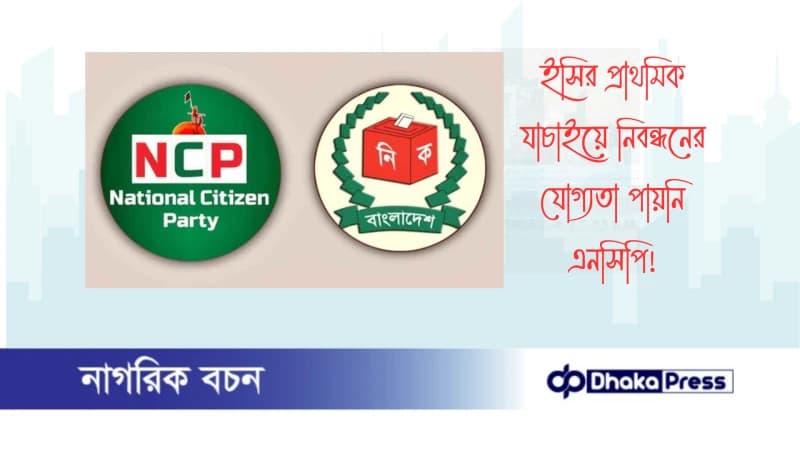 ইসির প্রাথমিক যাচাইয়ে নিবন্ধনের যোগ্যতা পায়নি এনসিপি ইসির প্রাথমিক যাচাইয়ে নিবন্ধনের যোগ্যতা পায়নি এনসিপি