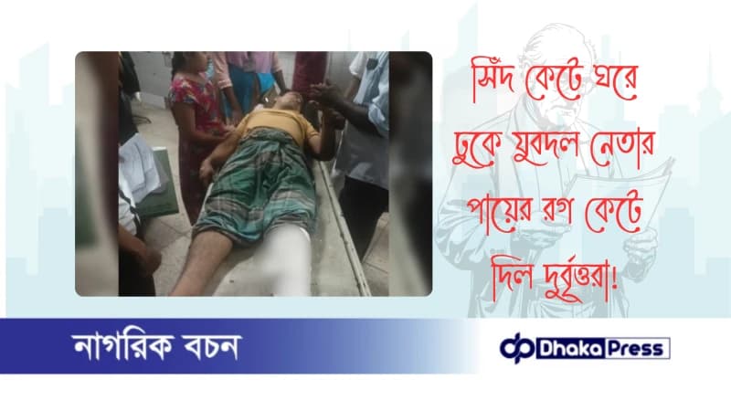 সিঁদ কেটে ঘরে ঢুকে যুবদল নেতার পায়ের রগ কেটে দিল দুর্বৃত্তরা সিঁদ কেটে ঘরে ঢুকে যুবদল নেতার পায়ের রগ কেটে দিল দুর্বৃত্তরা