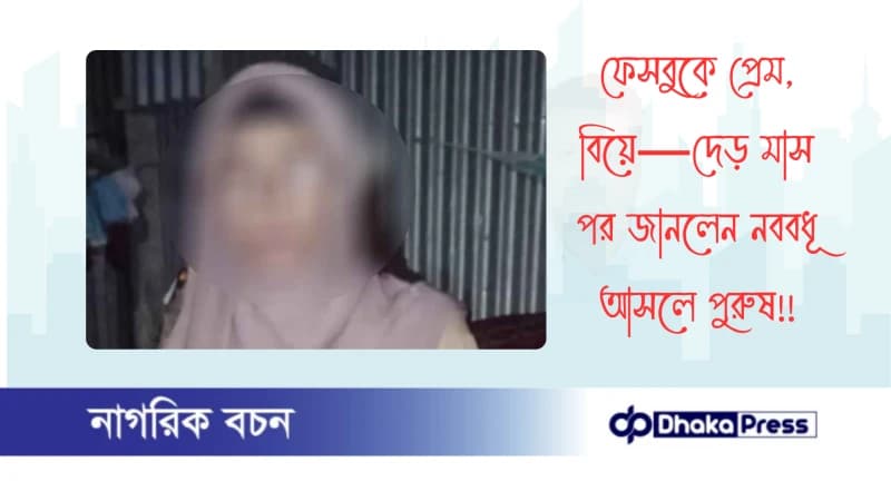 ফেসবুকে প্রেম, বিয়ে—দেড় মাস পর জানলেন নববধূ আসলে পুরুষ! ফেসবুকে প্রেম, বিয়ে—দেড় মাস পর জানলেন নববধূ আসলে পুরুষ!