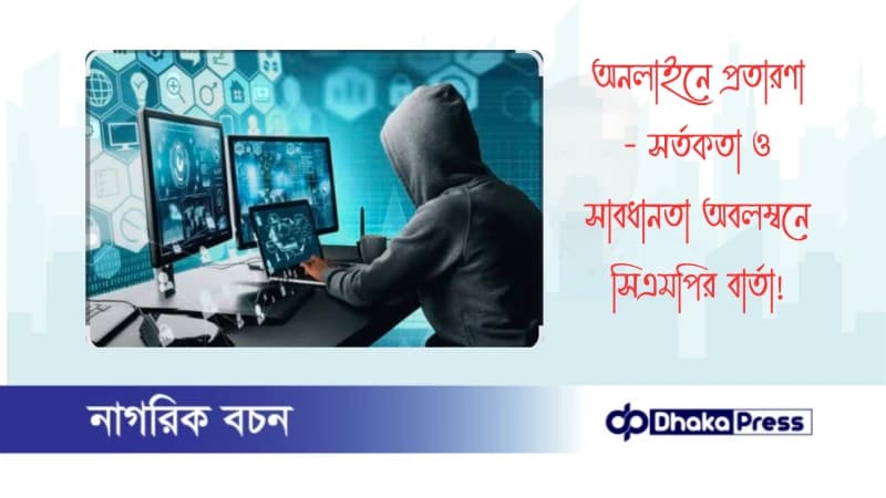 অনলাইনে প্রতারণা - সর্তকতা ও সাবধানতা অবলম্বনে সিএমপির বার্তা অনলাইনে প্রতারণা - সর্তকতা ও সাবধানতা অবলম্বনে সিএমপির বার্তা
