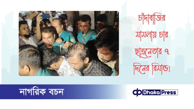 চাঁদাবাজির মামলায় চার ছাত্রনেতার ৭ দিনের রিমান্ড চাঁদাবাজির মামলায় চার ছাত্রনেতার ৭ দিনের রিমান্ড