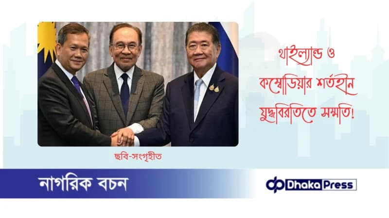থাইল্যান্ড ও কম্বোডিয়ার শর্তহীন যুদ্ধবিরতিতে সম্মতি থাইল্যান্ড ও কম্বোডিয়ার শর্তহীন যুদ্ধবিরতিতে সম্মতি