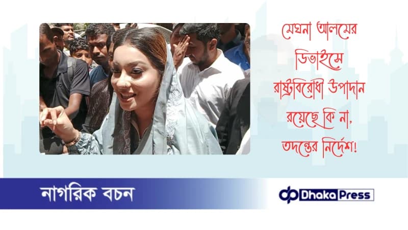 মেঘনা আলমের ডিভাইসে রাষ্ট্রবিরোধী উপাদান রয়েছে কি না, তদন্তের নির্দেশ মেঘনা আলমের ডিভাইসে রাষ্ট্রবিরোধী উপাদান রয়েছে কি না, তদন্তের নির্দেশ
